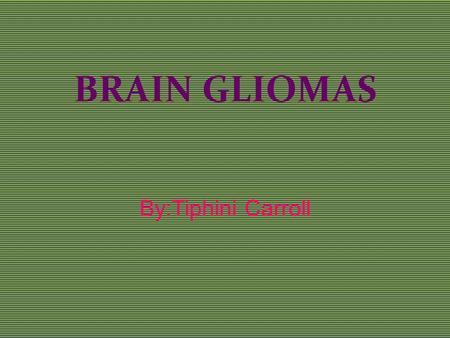 BRAIN GLIOMAS By:Tiphini Carroll. What causes Gliomas? The exact causes of gliomas are not known. Hereditary genetic disorders such as neurofibromatoses.