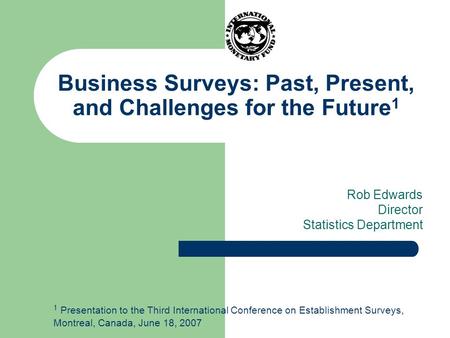 Business Surveys: Past, Present, and Challenges for the Future 1 Rob Edwards Director Statistics Department 1 Presentation to the Third International Conference.