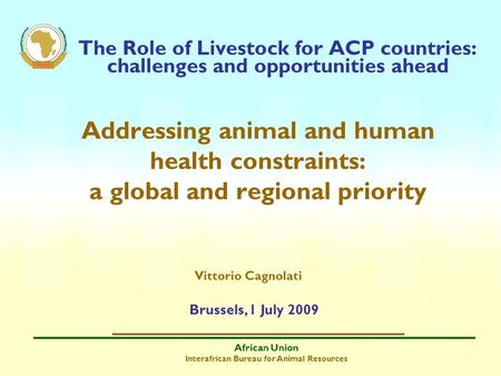 African Union Interafrican Bureau for Animal Resources The Role of Livestock for ACP countries: challenges and opportunities ahead Addressing animal and.