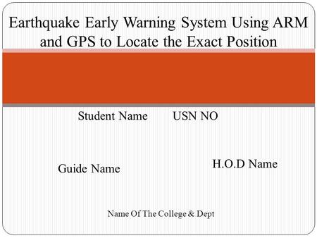 Earthquake Early Warning System Using ARM and GPS to Locate the Exact Position Student Name USN NO Guide Name H.O.D Name Name Of The College & Dept.