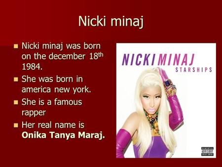 Nicki minaj Nicki minaj was born on the december 18 th 1984. Nicki minaj was born on the december 18 th 1984. She was born in america new york. She was.