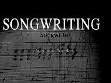 Songwriter Angelique Copeland. What is a songwriter A songwriter is an individual who writes songs. Although songwriters of the past commonly composed,