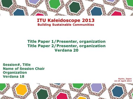 Session#, Title Name of Session Chair Organization Verdana 18 Kyoto, Japan 22-24 April 2013 Title Paper 1/Presenter, organization Title Paper 2/Presenter,