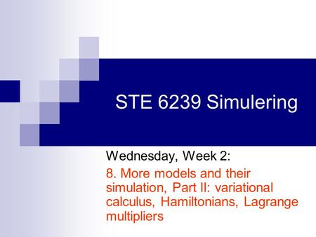 STE 6239 Simulering Wednesday, Week 2: 8. More models and their simulation, Part II: variational calculus, Hamiltonians, Lagrange multipliers.