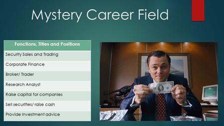 Mystery Career Field Functions, Titles and Positions Security Sales and Trading Corporate Finance Broker/ Trader Research Analyst Raise capital for companies.