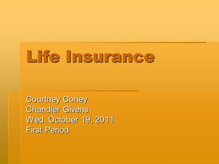 Life Insurance Courtney Coney Chandler Givens Wed. October 19, 2011 First Period.