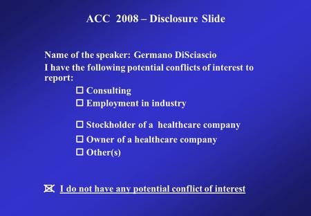 Name of the speaker: Germano DiSciascio I have the following potential conflicts of interest to report:  Consulting  Employment in industry  Stockholder.