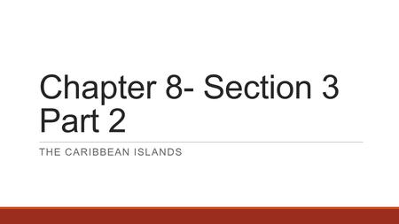 Chapter 8- Section 3 Part 2 THE CARIBBEAN ISLANDS.