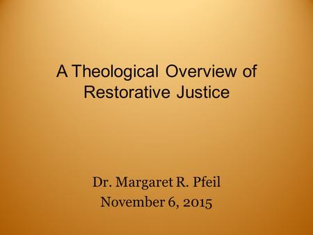 A Theological Overview of Restorative Justice Dr. Margaret R. Pfeil November 6, 2015.