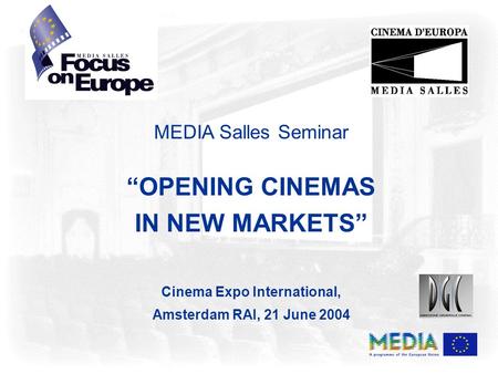 MEDIA Salles Seminar “OPENING CINEMAS IN NEW MARKETS” Cinema Expo International, Amsterdam RAI, 21 June 2004.