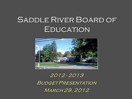 Saddle River Board of Education 2012 - 2013 Budget Presentation March 29, 2012.