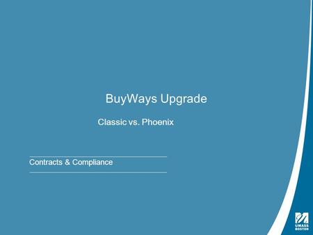 Presentation Title | May 4, 2009 BuyWays Upgrade Classic vs. Phoenix Contracts & Compliance.