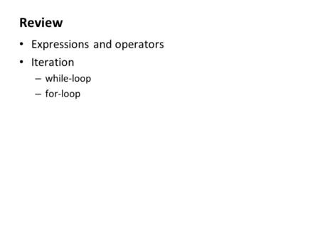 Review Expressions and operators Iteration – while-loop – for-loop.