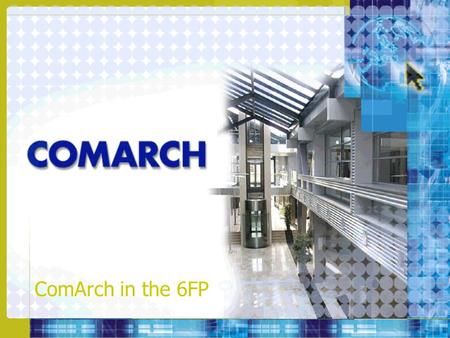 ComArch in the 6FP. ComArch Key Facts –Polish software house and system integrator –Proprietary cutting-edge products –Diversification: Telecommunications,