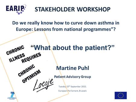 STAKEHOLDER WORKSHOP Do we really know how to curve down asthma in Europe: Lessons from national programmes”? “What about the patient?” Martine Puhl Patient.