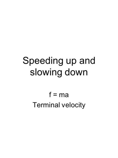 Speeding up and slowing down f = ma Terminal velocity.