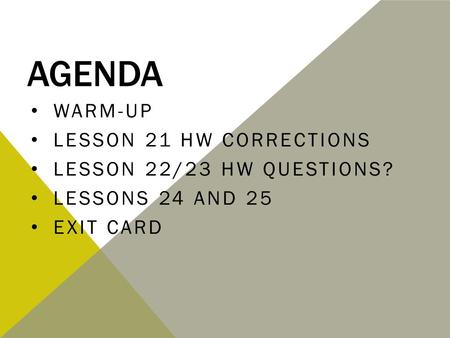 AGENDA WARM-UP LESSON 21 HW CORRECTIONS LESSON 22/23 HW QUESTIONS? LESSONS 24 AND 25 EXIT CARD.