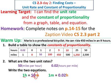 Learning Target: I can find the unit rate and the constant of proportionality from a graph, table, and equation. Homework: Complete notes on p.14-15 for.