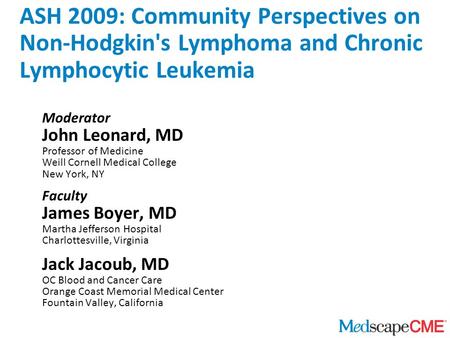 ASH 2009: Community Perspectives on Non-Hodgkin's Lymphoma and Chronic Lymphocytic Leukemia Moderator John Leonard, MD Professor of Medicine Weill Cornell.