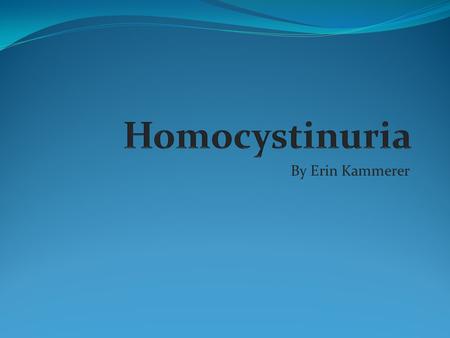 Homocystinuria By Erin Kammerer.