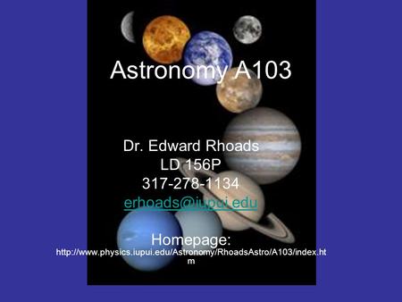 Astronomy A103 Dr. Edward Rhoads LD 156P 317-278-1134 Homepage:  m.