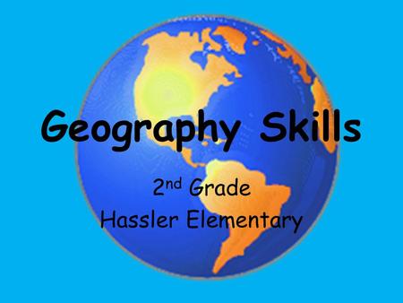 Geography Skills 2 nd Grade Hassler Elementary.