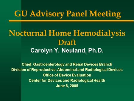 GU Advisory Panel Meeting Nocturnal Home Hemodialysis Draft Carolyn Y. Neuland, Ph.D. Chief, Gastroenterology and Renal Devices Branch Division of Reproductive,