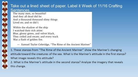 Take out a lined sheet of paper. Label it Week of 11/16 Crafting Sentences. 1. These stanzas from “The Rime of the Ancient Mariner” show the Mariner’s.