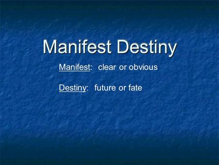 Manifest Destiny Manifest: clear or obvious Destiny: future or fate.