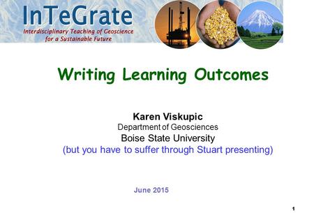 Karen Viskupic Department of Geosciences Boise State University (but you have to suffer through Stuart presenting) Writing Learning Outcomes June 2015.