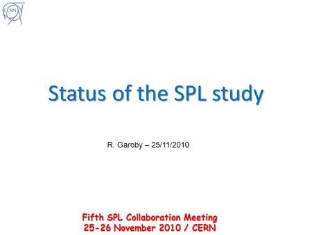 Status of the SPL study R. Garoby – 25/11/2010 Fifth SPL Collaboration Meeting 25-26 November 2010 / CERN.