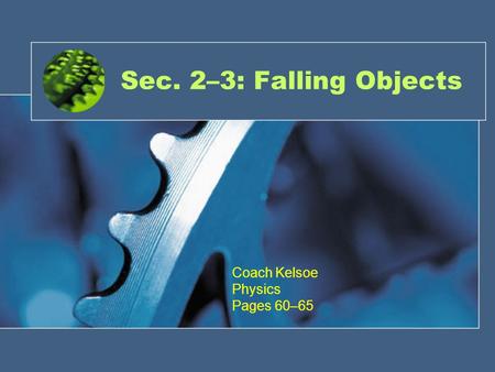 Sec. 2–3: Falling Objects Coach Kelsoe Physics Pages 60–65.