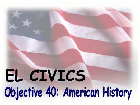 Objective #40: What you will learn... You will learn about important people and events in American history. Specifically, you will learn about the early.