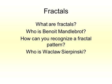 Fractals What are fractals? Who is Benoit Mandlebrot? How can you recognize a fractal pattern? Who is Waclaw Sierpinski?