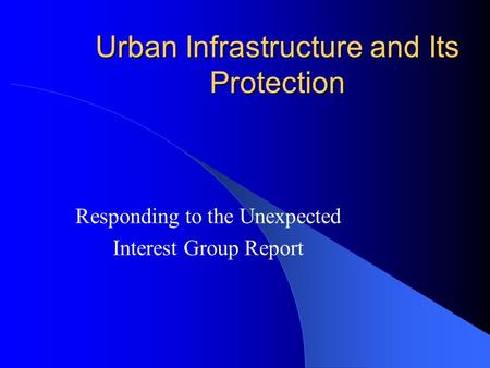 Urban Infrastructure and Its Protection Responding to the Unexpected Interest Group Report.