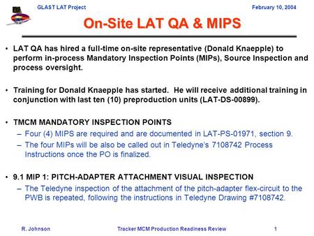 GLAST LAT ProjectFebruary 10, 2004 R. Johnson Tracker MCM Production Readiness Review 1 LAT QA has hired a full-time on-site representative (Donald Knaepple)