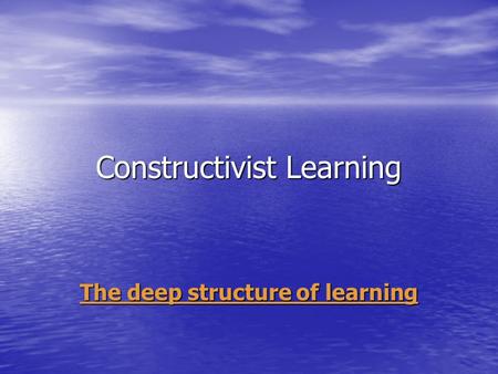 Constructivist Learning The deep structure of learning.