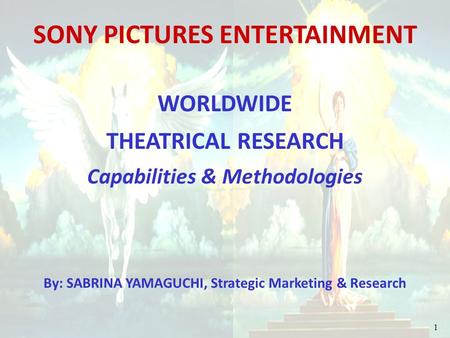 1 SONY PICTURES ENTERTAINMENT WORLDWIDE THEATRICAL RESEARCH Capabilities & Methodologies By: SABRINA YAMAGUCHI, Strategic Marketing & Research.