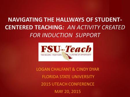 NAVIGATING THE HALLWAYS OF STUDENT- CENTERED TEACHING: AN ACTIVITY CREATED FOR INDUCTION SUPPORT LOGAN CHALFANT & CINDY DYAR FLORIDA STATE UNIVERSITY 2015.