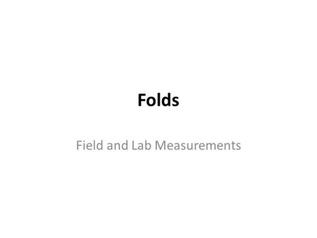 Folds Field and Lab Measurements. Data Acquired for Folds Detailed structural analysis requires sampling of: – Bedding in sedimentary rock – Compositional.