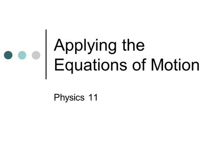 Applying the Equations of Motion Physics 11 Equations of Motion.