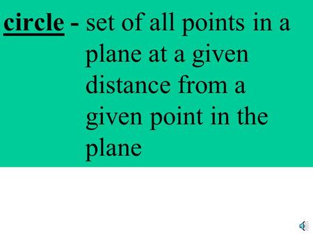 circle - set of all points in a plane at a given distance from a given point in the plane.