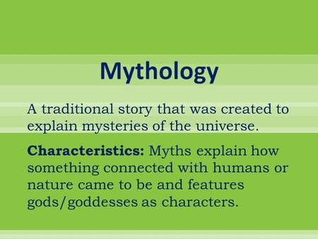 Mythology A traditional story that was created to explain mysteries of the universe. Characteristics: Myths explain how something connected with humans.