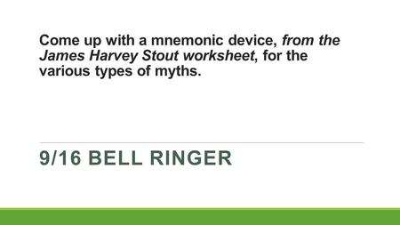 Come up with a mnemonic device, from the James Harvey Stout worksheet, for the various types of myths. 9/16 BELL RINGER.