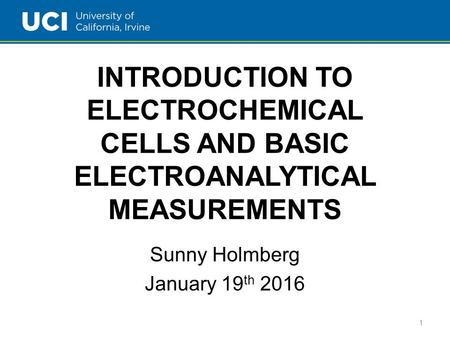 INTRODUCTION TO ELECTROCHEMICAL CELLS AND BASIC ELECTROANALYTICAL MEASUREMENTS Sunny Holmberg January 19 th 2016 1.