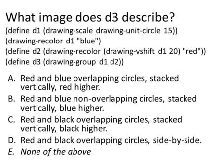 What image does d3 describe? (define d1 (drawing-scale drawing-unit-circle 15)) (drawing-recolor d1 blue) (define d2 (drawing-recolor (drawing-vshift.