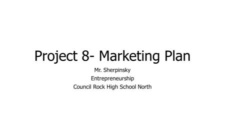 Project 8- Marketing Plan Mr. Sherpinsky Entrepreneurship Council Rock High School North.