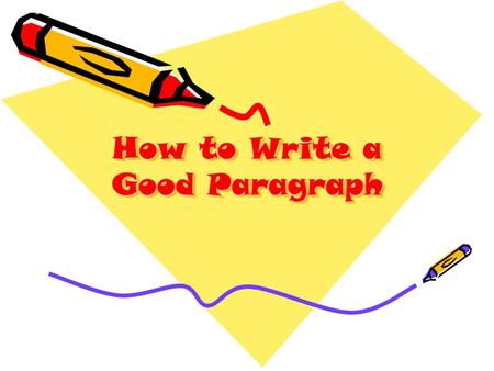 How to Write a Good Paragraph. A paragraph should have: A topic sentence – this restates the question and/or motivates the reader to want to read more.