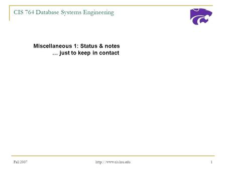 Fall 2007  1 CIS 764 Database Systems Engineering Miscellaneous 1: Status & notes … just to keep in contact.