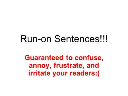 Run-on Sentences!!! Guaranteed to confuse, annoy, frustrate, and irritate your readers:(